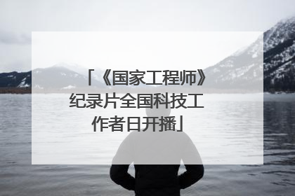 《国家工程师》纪录片全国科技工作者日开播