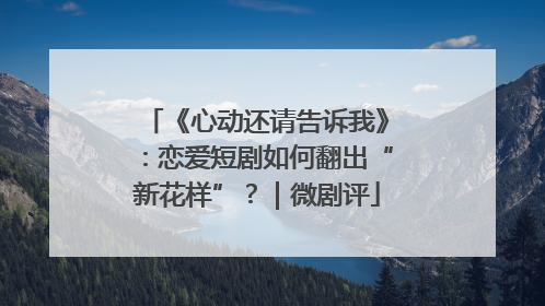 《心动还请告诉我》：恋爱短剧如何翻出“新花样”？｜微剧评