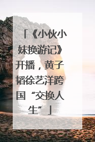 《小伙小妹换游记》开播，黄子韬徐艺洋跨国“交换人生”