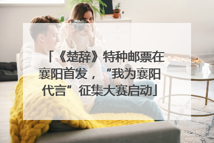 《楚辞》特种邮票在襄阳首发，“我为襄阳代言”征集大赛启动