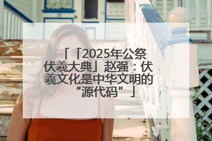 「2025年公祭伏羲大典」赵强：伏羲文化是中华文明的“源代码”