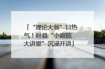 “理论大餐”冒热气！叶县“小庭院 大讲堂”沉浸开讲