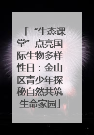 “生态课堂”点亮国际生物多样性日：金山区青少年探秘自然共筑生命家园