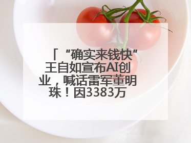 “确实来钱快”王自如宣布AI创业，喊话雷军董明珠！因3383万元案款仍被限消