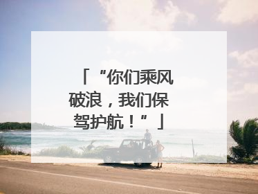 “你们乘风破浪，我们保驾护航！”