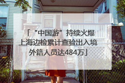 “中国游”持续火爆 上海边检累计查验出入境外籍人员达484万