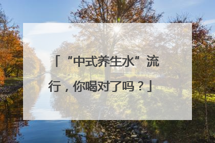 “中式养生水”流行，你喝对了吗？