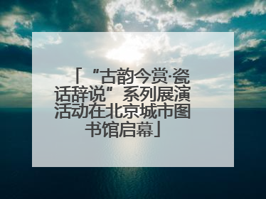 “古韵今赏·瓷话辞说”系列展演活动在北京城市图书馆启幕
