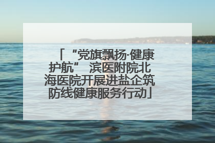 “党旗飘扬·健康护航” 滨医附院北海医院开展进盐企筑防线健康服务行动