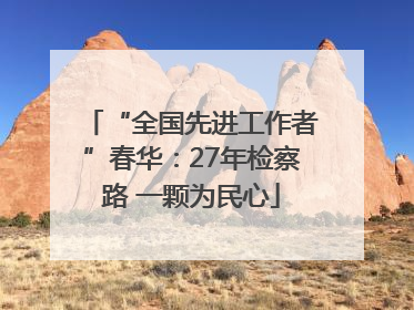 “全国先进工作者”春华：27年检察路 一颗为民心
