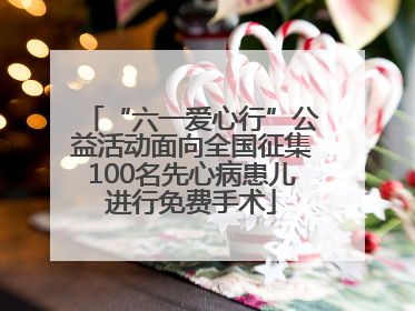 “六一爱心行”公益活动面向全国征集100名先心病患儿进行免费手术