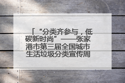 “分类齐参与，低碳新时尚”——张家港市第三届全国城市生活垃圾分类宣传周活动火热开展！