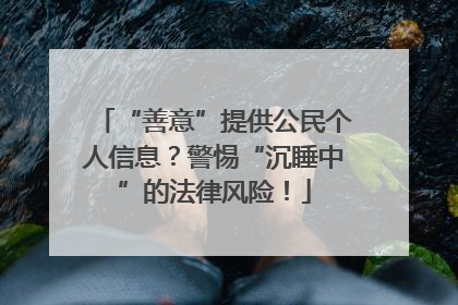 “善意”提供公民个人信息？警惕“沉睡中”的法律风险！