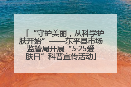 “守护美丽，从科学护肤开始”——东平县市场监管局开展“5·25爱肤日”科普宣传活动
