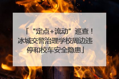 “定点+流动”巡查！冰城交警治理学校周边违停和校车安全隐患