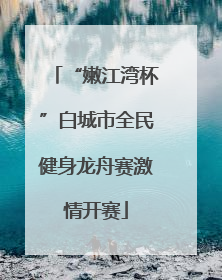“嫩江湾杯”白城市全民健身龙舟赛激情开赛