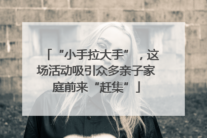 “小手拉大手”，这场活动吸引众多亲子家庭前来“赶集”