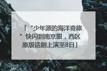 “少年派的海洋奇旅”快闪到南京眼，西区原版话剧上演至8日