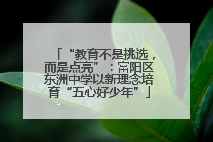 “教育不是挑选，而是点亮”：富阳区东洲中学以新理念培育“五心好少年”