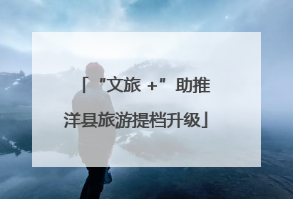 “文旅 +”助推洋县旅游提档升级