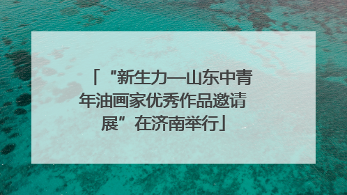 “新生力—山东中青年油画家优秀作品邀请展”在济南举行