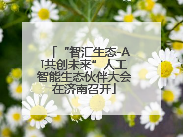 “智汇生态-AI共创未来”人工智能生态伙伴大会在济南召开