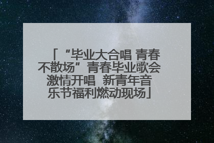 “毕业大合唱 青春不散场”青春毕业歌会激情开唱  新青年音乐节福利燃动现场