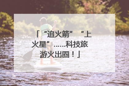 “追火箭”“上火星”……科技旅游火出圈！