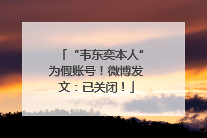 “韦东奕本人”为假账号！微博发文：已关闭！