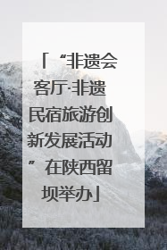“非遗会客厅·非遗民宿旅游创新发展活动”在陕西留坝举办