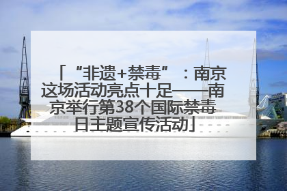 “非遗+禁毒”：南京这场活动亮点十足——南京举行第38个国际禁毒日主题宣传活动