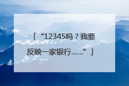 “12345吗？我要反映一家银行……”