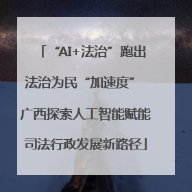 “AI+法治”跑出法治为民“加速度” 广西探索人工智能赋能司法行政发展新路径