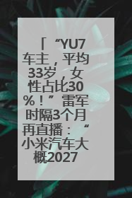 “YU7车主，平均33岁，女性占比30%！”雷军时隔3个月再直播：“小米汽车大概2027年考虑出口！”