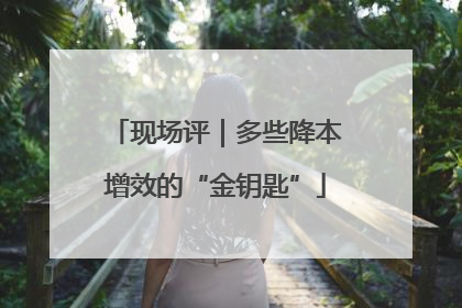现场评｜多些降本增效的“金钥匙”
