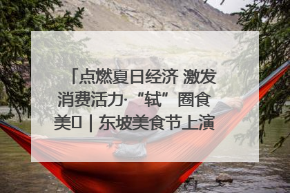 点燃夏日经济 激发消费活力·“轼”圈食美⑪｜东坡美食节上演“文化满汉全席”