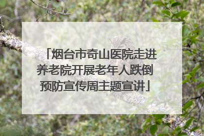 烟台市奇山医院走进养老院开展老年人跌倒预防宣传周主题宣讲