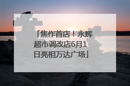 焦作首店！永辉超市调改店6月1日亮相万达广场