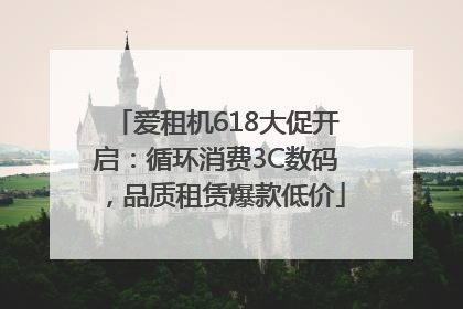爱租机618大促开启：循环消费3C数码，品质租赁爆款低价