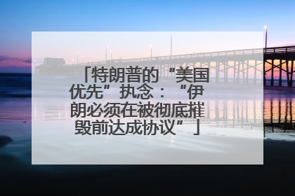 特朗普的“美国优先”执念：“伊朗必须在被彻底摧毁前达成协议”
