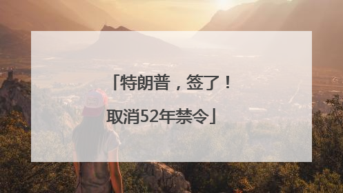 特朗普，签了！取消52年禁令