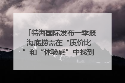 特海国际发布一季报 海底捞需在“质价比”和“体验感”中找到平衡｜新经济观察