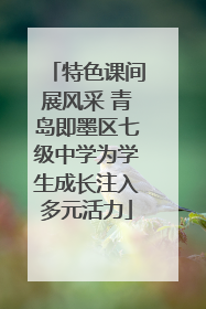 特色课间展风采 青岛即墨区七级中学为学生成长注入多元活力
