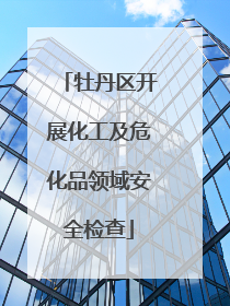 牡丹区开展化工及危化品领域安全检查