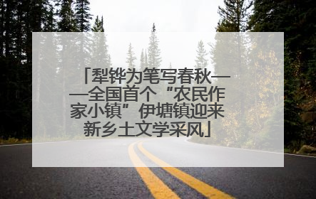 犁铧为笔写春秋——全国首个“农民作家小镇”伊塘镇迎来新乡土文学采风