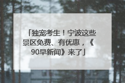 独宠考生！宁波这些景区免费、有优惠，《90早新闻》来了