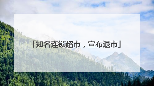 知名连锁超市，宣布退市