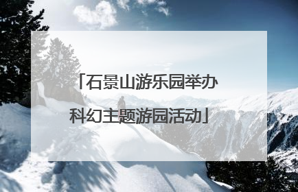石景山游乐园举办科幻主题游园活动