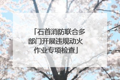 石首消防联合多部门开展违规动火作业专项检查