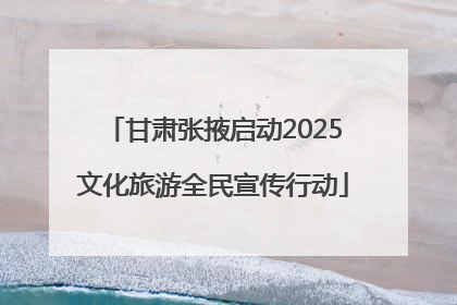 甘肃张掖启动2025文化旅游全民宣传行动